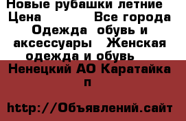 Новые рубашки летние › Цена ­ 2 000 - Все города Одежда, обувь и аксессуары » Женская одежда и обувь   . Ненецкий АО,Каратайка п.